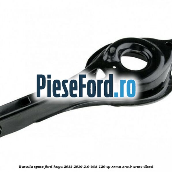 Bascula spate Ford Kuga 2013-2016 2.0 TDCi 120 cp XRMA, XRMB, XRMC diesel