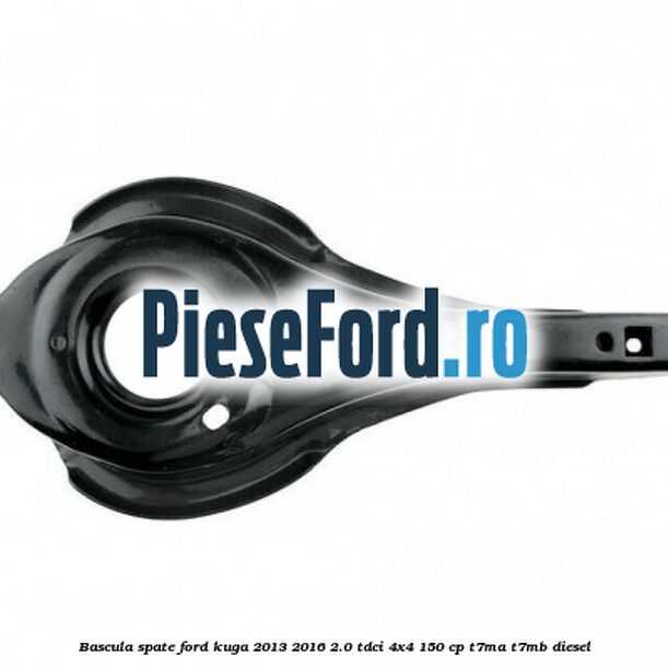 Bascula spate Ford Kuga 2013-2016 2.0 TDCi 4x4 150 cp Bascula spate Ford Kuga 2013-2016 2.0 TDCi 4x4 150 cp T7MA, T7MB diesel