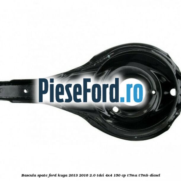 Bascula spate Ford Kuga 2013-2016 2.0 TDCi 4x4 150 cp Bascula spate Ford Kuga 2013-2016 2.0 TDCi 4x4 150 cp T7MA, T7MB diesel