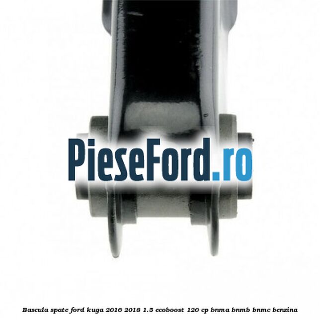 Bascula spate Ford Kuga 2016-2018 1.5 EcoBoost 120 cp BNMA, BNMB, BNMC benzina