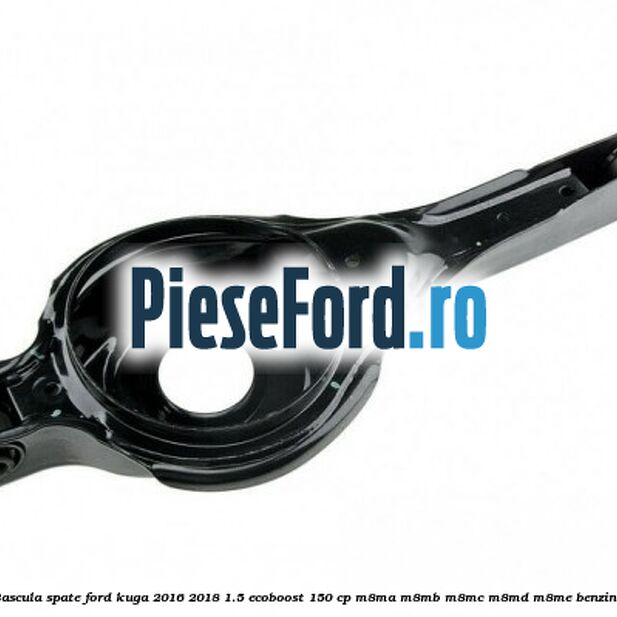 Bascula spate Ford Kuga 2016-2018 1.5 EcoBoost 150 cp M8MA, M8MB, M8MC, M8MD, M8ME benzina