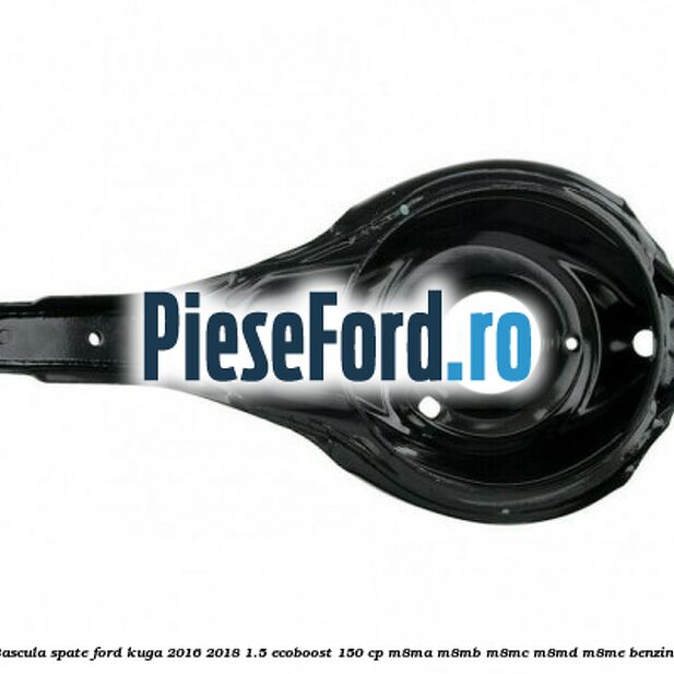 Bascula spate Ford Kuga 2016-2018 1.5 EcoBoost 150 cp M8MA, M8MB, M8MC, M8MD, M8ME benzina