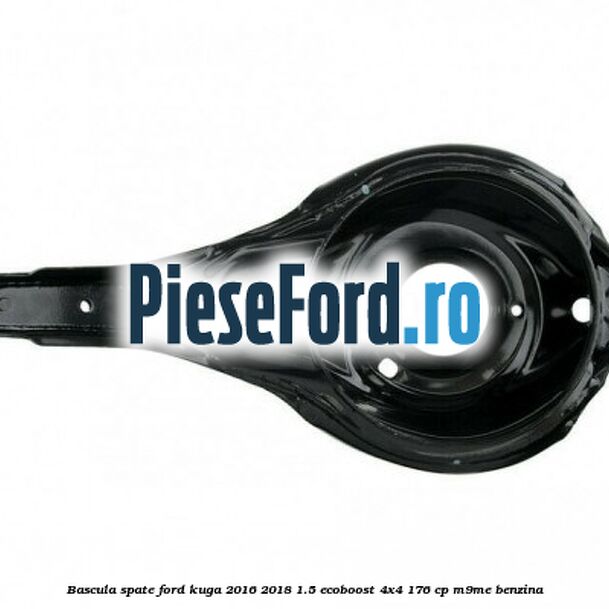 Bascula spate Ford Kuga 2016-2018 1.5 EcoBoost 4x4 176 cp M9ME benzina