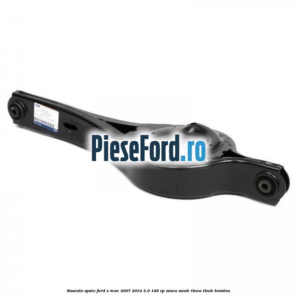 Bascula spate Ford S-Max 2007-2014 2.0 145 cp AOWA, AOWB, TBWA, TBWB benzina