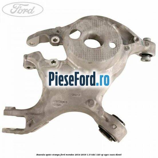 Bascula spate stanga Ford Mondeo 2014-2018 1.5 TDCi 120 cp UGCC, XUCA diesel