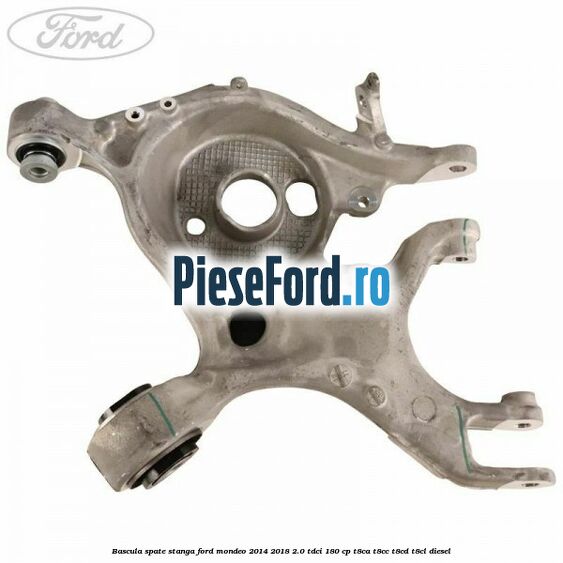 Bascula spate stanga Ford Mondeo 2014-2018 2.0 TDCi 180 cp T8CA, T8CC, T8CD, T8CL diesel