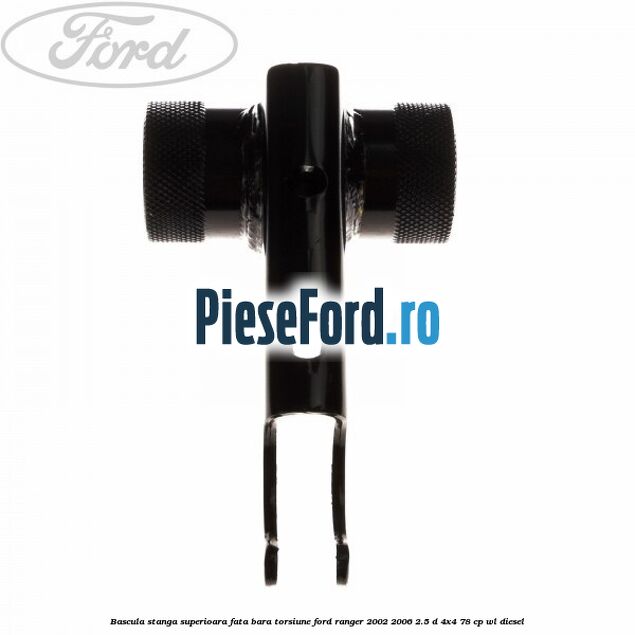 Bascula stanga superioara fata bara torsiune Ford Ranger 2002-2006 2.5 D 4x4 78 cp Bascula stanga superioara fata bara torsiune Ford Ranger 2002-2006 2.5 D 4x4 78 cp WL diesel