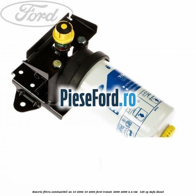 Baterie filtru combustibil an 10/2002-10/2003 Ford Transit 2000-2006 2.4 TDE  125 cp DOFA diesel