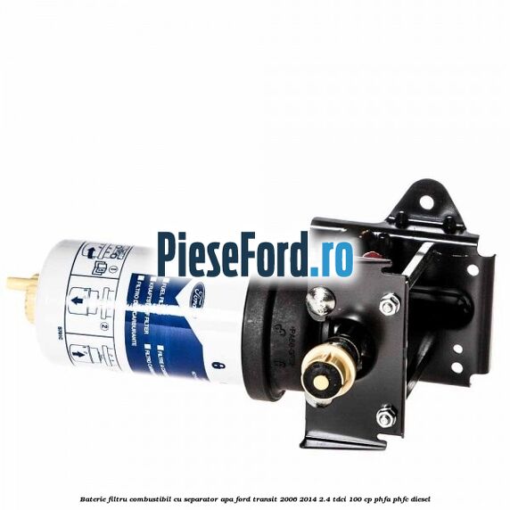 Baterie filtru combustibil cu separator apa Ford Transit 2006-2014 2.4 TDCi 100 cp PHFA, PHFC diesel