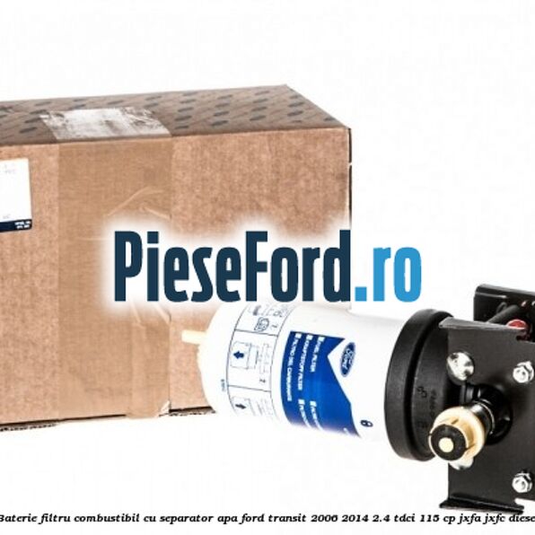 Baterie filtru combustibil cu separator apa Ford Transit 2006-2014 2.4 TDCi 115 cp JXFA, JXFC diesel