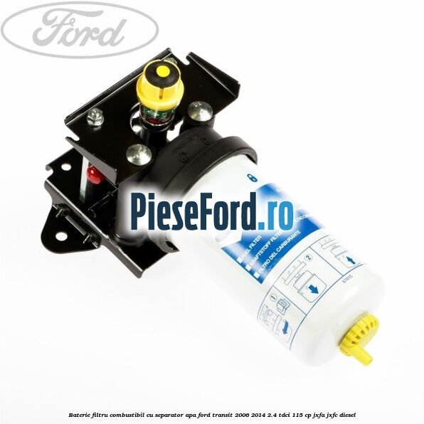 Baterie filtru combustibil cu separator apa Ford Transit 2006-2014 2.4 TDCi 115 cp JXFA, JXFC diesel