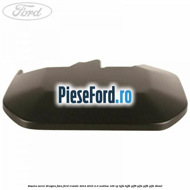 Baveta noroi dreapta fata Ford Transit 2014-2018 2.0 EcoBlue 105 cp BJFA, BJFB, YLF6, YLFA, YLFB, YLFS diesel