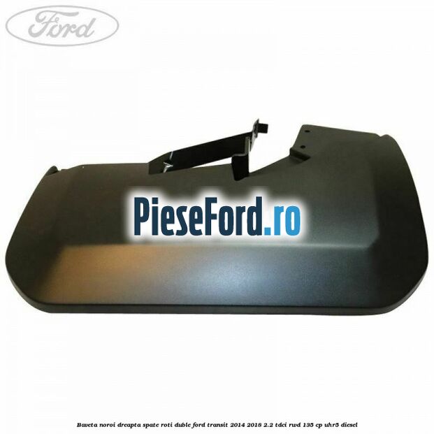 Baveta noroi dreapta spate roti duble Ford Transit 2014-2018 2.2 TDCi RWD 135 cp Baveta noroi dreapta spate roti duble Ford Transit 2014-2018 2.2 TDCi RWD 135 cp UHR5 diesel