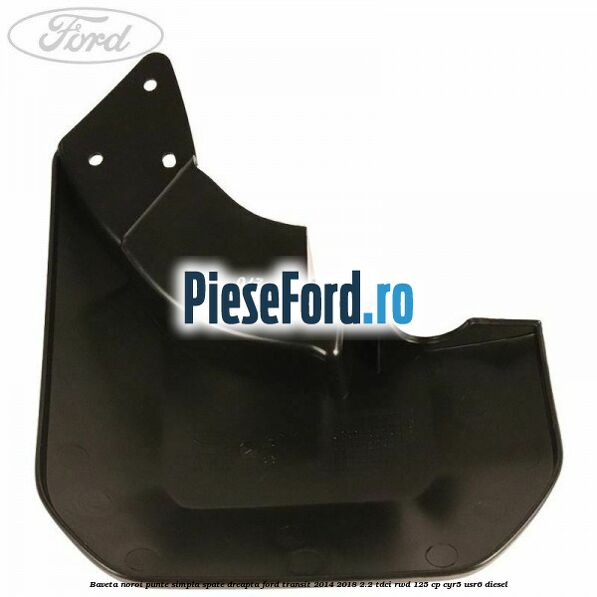 Baveta noroi punte simpla spate dreapta Ford Transit 2014-2018 2.2 TDCi RWD 125 cp Baveta noroi punte simpla spate dreapta Ford Transit 2014-2018 2.2 TDCi RWD 125 cp CYR5, USR6 diesel