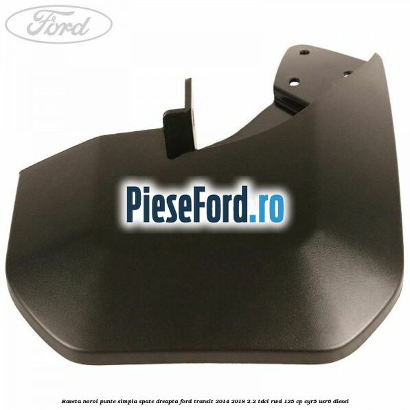 Baveta noroi punte simpla spate dreapta Ford Transit 2014-2018 2.2 TDCi RWD 125 cp Baveta noroi punte simpla spate dreapta Ford Transit 2014-2018 2.2 TDCi RWD 125 cp CYR5, USR6 diesel