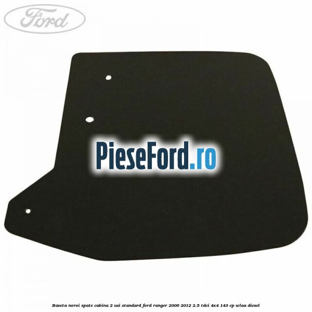 Baveta noroi spate cabina 2 usi standard Ford Ranger 2006-2012 2.5 TDCi 4x4 143 cp WLAA diesel