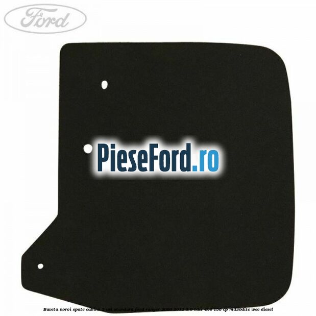 Baveta noroi spate cabina 2 usi standard Ford Ranger 2006-2012 3.0 TDCi 4x4 156 cp MD30DITC, WEC diesel