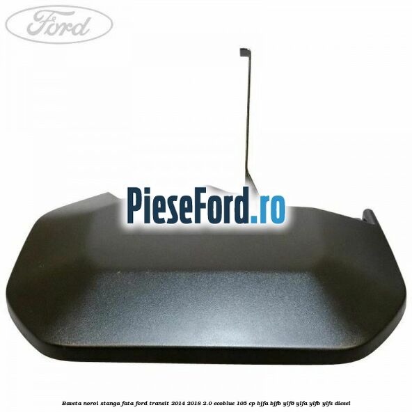 Baveta noroi stanga fata Ford Transit 2014-2018 2.0 EcoBlue 105 cp BJFA, BJFB, YLF6, YLFA, YLFB, YLFS diesel