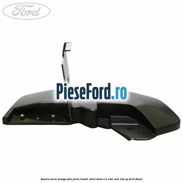 Baveta noroi stanga fata Ford Transit 2014-2018 2.2 TDCi RWD 100 cp Baveta noroi stanga fata Ford Transit 2014-2018 2.2 TDCi RWD 100 cp DRR5 diesel