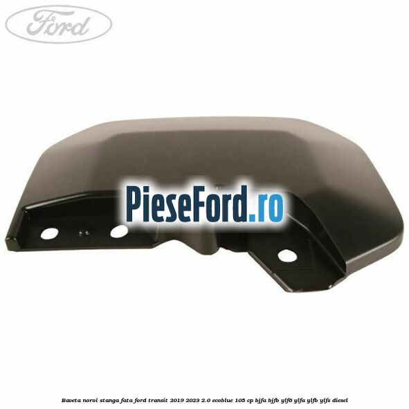 Baveta noroi stanga fata Ford Transit 2019-2023 2.0 EcoBlue 105 cp BJFA, BJFB, YLF6, YLFA, YLFB, YLFS diesel