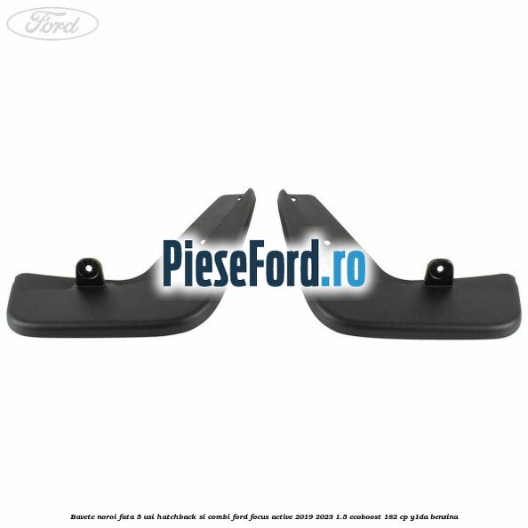 Bavete noroi fata 5 usi hatchback si combi Ford Focus Active 2019-2023 1.5 EcoBoost 182 cp Y1DA benzina