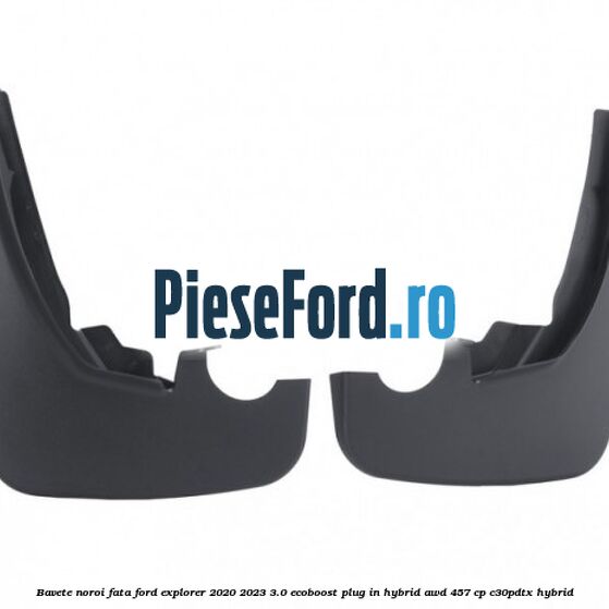 Bavete noroi fata Ford Explorer 2020-2023 3.0 EcoBoost Plug-in Hybrid AWD 457 cp C30PDTX hybrid