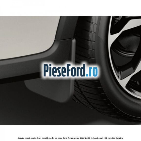 Bavete noroi spate 5 usi combi model cu prag Ford Focus Active 2019-2023 1.0 EcoBoost 101 cp B3DA benzina