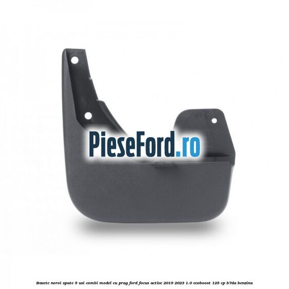 Bavete noroi spate 5 usi combi model cu prag Ford Focus Active 2019-2023 1.0 EcoBoost 125 cp B7DA benzina