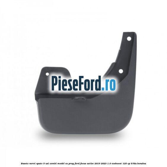 Bavete noroi spate 5 usi combi model cu prag Ford Focus Active 2019-2023 1.0 EcoBoost 125 cp B7DA benzina