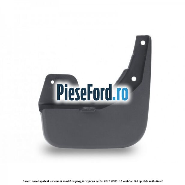 Bavete noroi spate 5 usi combi model cu prag Ford Focus Active 2019-2023 1.5 EcoBlue 120 cp ZTDA, ZTDB diesel