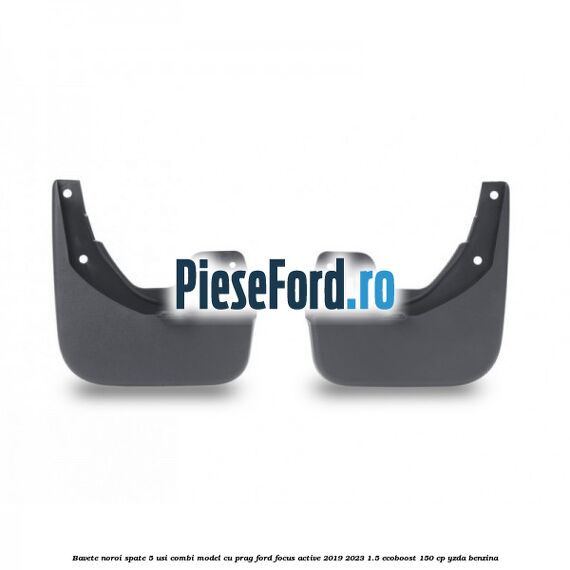 Bavete noroi spate 5 usi combi model cu prag Ford Focus Active 2019-2023 1.5 EcoBoost 150 cp YZDA benzina