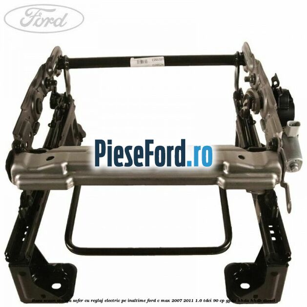 Baza scaun stanga sofer cu reglaj electric pe inaltime Ford C-Max 2007-2011 1.6 TDCi 90 cp GPDA, HHDA, HHDB diesel