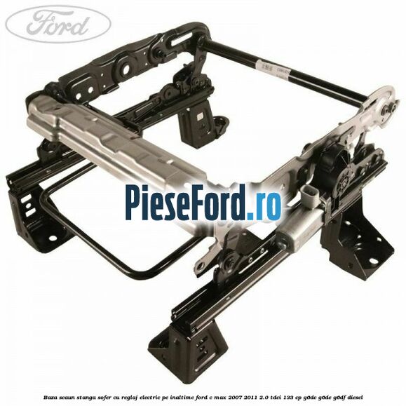 Baza scaun stanga sofer cu reglaj electric pe inaltime Ford C-Max 2007-2011 2.0 TDCi 133 cp G6DC, G6DE, G6DF diesel