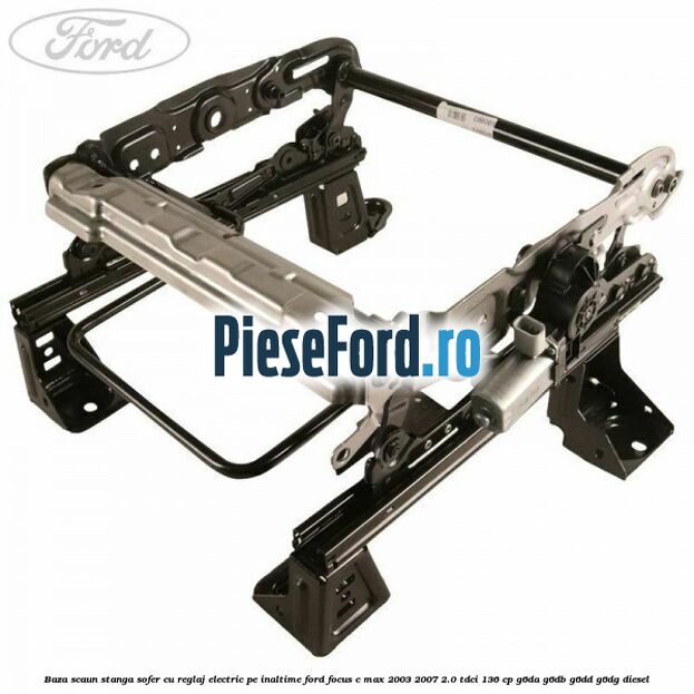 Baza scaun stanga sofer cu reglaj electric pe inaltime Ford Focus C-Max 2003-2007 2.0 TDCi 136 cp G6DA, G6DB, G6DD, G6DG diesel
