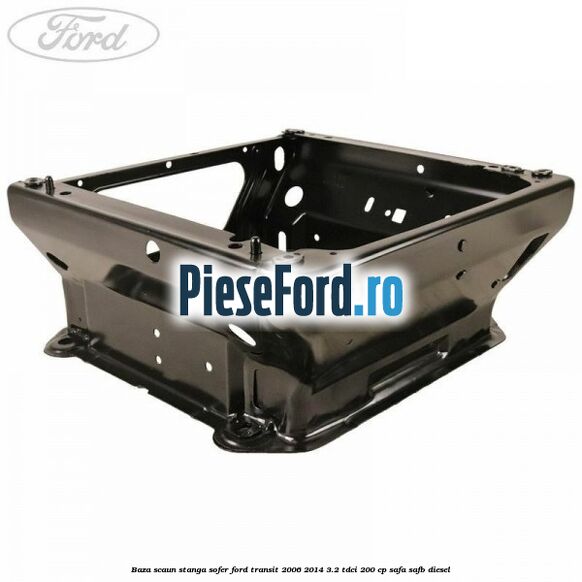 Baza scaun stanga sofer Ford Transit 2006-2014 3.2 TDCi 200 cp SAFA, SAFB diesel