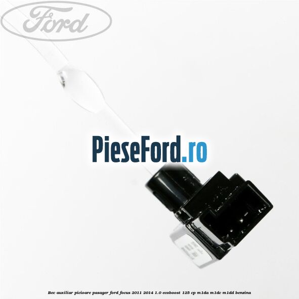 Bec auxiliar picioare pasager Ford Focus 2011-2014 1.0 EcoBoost 125 cp M1DA, M1DC, M1DD benzina