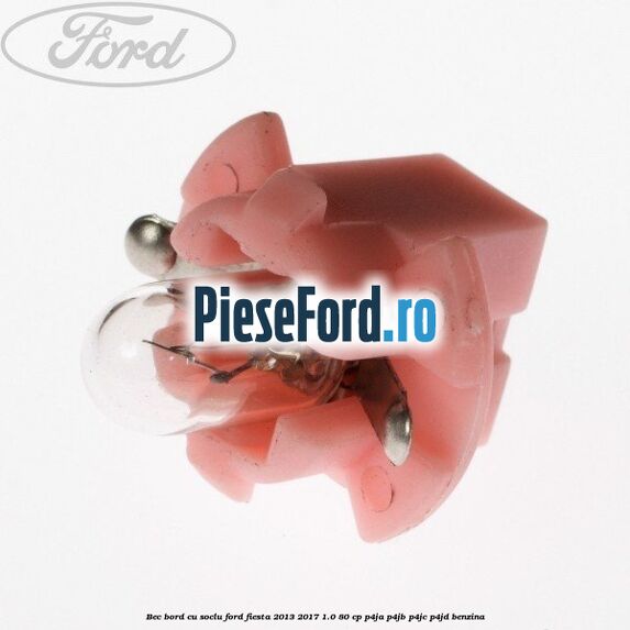 Bec bord cu soclu Ford Fiesta 2013-2017 1.0 80 cp Bec bord cu soclu Ford Fiesta 2013-2017 1.0 80 cp P4JA, P4JB, P4JC, P4JD benzina