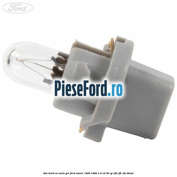 Bec bord cu soclu gri Ford Escort 1995-1998 1.8 TD 90 cp RFD, RFK, RFS diesel