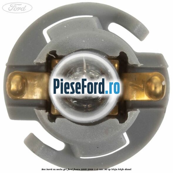 Bec bord cu soclu gri Ford Fiesta 2005-2008 1.6 TDCi 90 cp HHJA, HHJB diesel