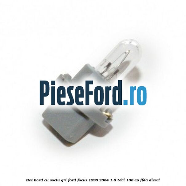 Bec bord cu soclu gri Ford Focus 1998-2004 1.8 TDCi 100 cp Bec bord cu soclu gri Ford Focus 1998-2004 1.8 TDCi 100 cp FFDA diesel