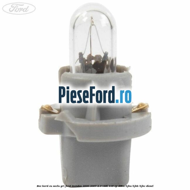Bec bord cu soclu gri Ford Mondeo 2000-2007 2.0 TDDI 115 cp Bec bord cu soclu gri Ford Mondeo 2000-2007 2.0 TDDI 115 cp D6BA, HJBA, HJBB, HJBC diesel