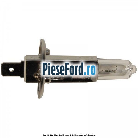 Bec H1 12V 55W Ford B-Max 1.4 90 cp SPJD, SPJE benzina