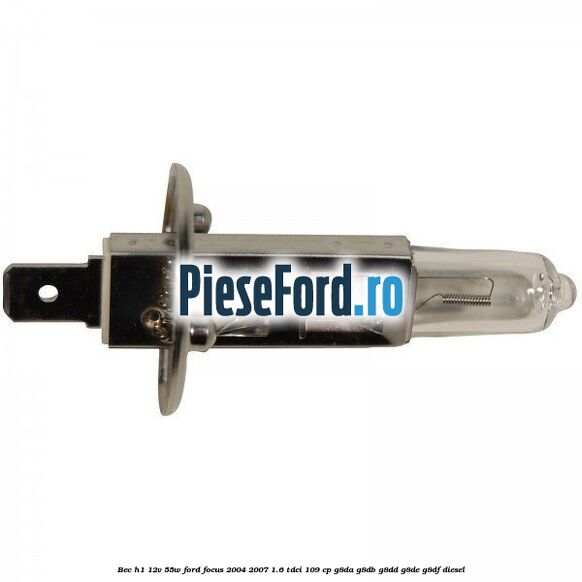 Bec H1 12V 55W Ford Focus 2004-2007 1.6 TDCi 109 cp G8DA, G8DB, G8DD, G8DE, G8DF diesel