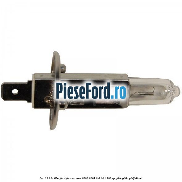 Bec H1 12V 55W Ford Focus C-Max 2003-2007 2.0 TDCi 133 cp G6DC, G6DE, G6DF diesel