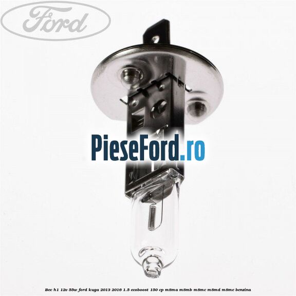 Bec H1 12V 55W Ford Kuga 2013-2016 1.5 EcoBoost 150 cp M8MA, M8MB, M8MC, M8MD, M8ME benzina