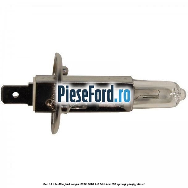Bec H1 12V 55W Ford Ranger 2012-2015 2.2 TDCi 4x4 150 cp ENQJ, GBVAJQJ diesel