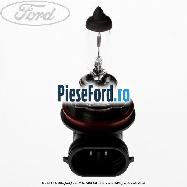 Bec H11 12V 55W Ford Focus 2014-2018 1.5 TDCi ECOnetic 105 cp Bec H11 12V 55W Ford Focus 2014-2018 1.5 TDCi ECOnetic 105 cp AEDA, XXDB diesel