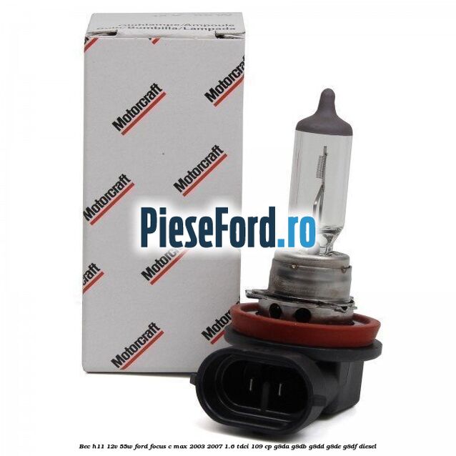 Bec H11 12V 55W Ford Focus C-Max 2003-2007 1.6 TDCi 109 cp G8DA, G8DB, G8DD, G8DE, G8DF diesel