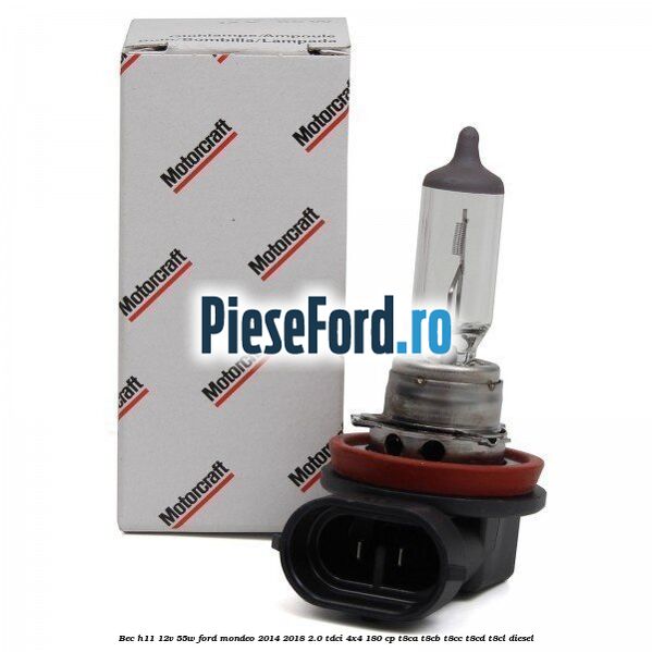 Bec H11 12V 55W Ford Mondeo 2014-2018 2.0 TDCi 4x4 180 cp Bec H11 12V 55W Ford Mondeo 2014-2018 2.0 TDCi 4x4 180 cp T8CA, T8CB, T8CC, T8CD, T8CL diesel