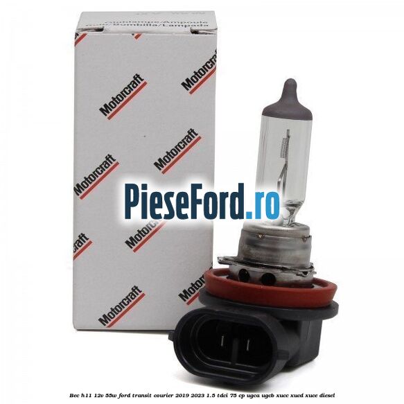 Bec H11 12V 55W Ford Transit Courier 2019-2023 1.5 TDCi 75 cp UGCA, UGCB, XUCC, XUCD, XUCE diesel